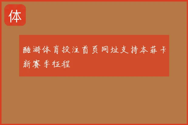 酷游体育投注首页网址支持本菲卡新赛季征程