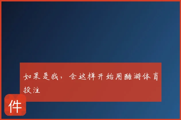 如果是我，会这样开始用酷游体育投注