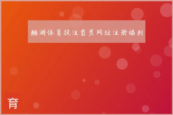 酷游体育投注首页网址注册福利