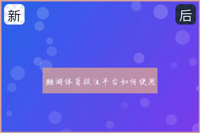 酷游体育投注平台如何使用